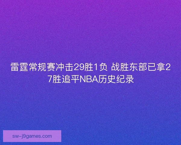 雷霆常规赛冲击29胜1负 战胜东部已拿27胜追平NBA历史纪录 雷霆常规赛冲击29胜1负 战胜东部已拿27胜追平NBA历史纪录