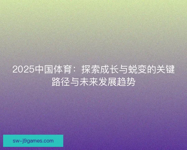 2025中国体育：探索成长与蜕变的关键路径与未来发展趋势