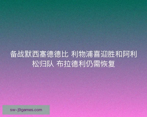 备战默西塞德德比 利物浦喜迎胜和阿利松归队 布拉德利仍需恢复