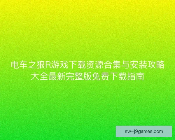 电车之狼R游戏下载资源合集与安装攻略大全最新完整版免费下载指南