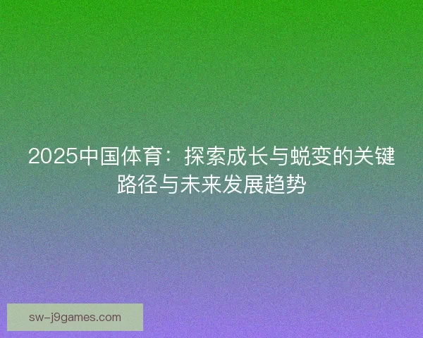 2025中国体育：探索成长与蜕变的关键路径与未来发展趋势