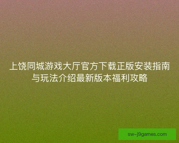 上饶同城游戏大厅官方下载正版安装指南与玩法介绍最新版本福利攻略