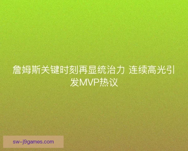 詹姆斯关键时刻再显统治力 连续高光引发MVP热议