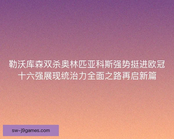 勒沃库森双杀奥林匹亚科斯强势挺进欧冠十六强展现统治力全面之路再启新篇