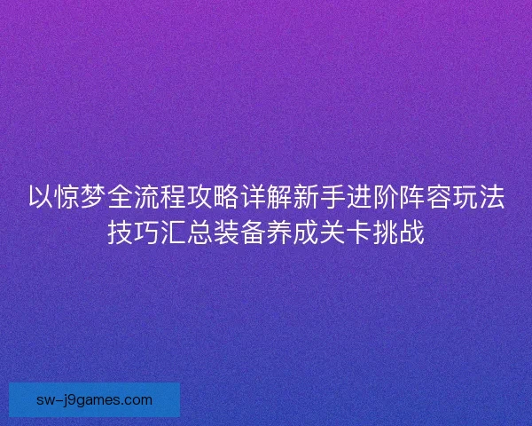 以惊梦全流程攻略详解新手进阶阵容玩法技巧汇总装备养成关卡挑战